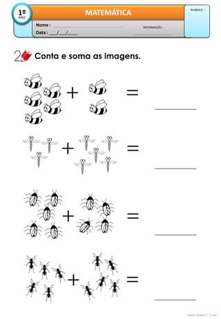 Data : 
___/___/____ 
INFORMAÇÃO : 
Nome : 
MATEMÁTICA 
1º 
ANO 
RUBRICA : 
Conta e soma as imagens. 
Adição Simples II - 1º ano  
