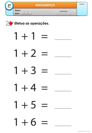 Data : 
___/___/____ 
INFORMAÇÃO : 
Nome : 
MATEMÁTICA 
1º 
ANO 
RUBRICA : 
Efetua as operações. 
Adição Simples II - 1º ano  