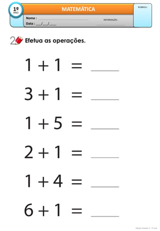 Data : 
___/___/____ 
INFORMAÇÃO : 
Nome : 
MATEMÁTICA 
1º 
ANO 
RUBRICA : 
Efetua as operações. 
Adição Simples II - 1º ano  