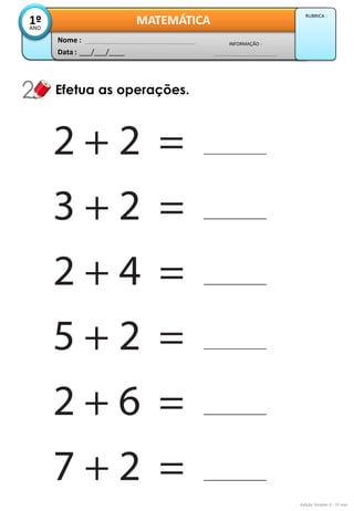 Data : 
___/___/____ 
INFORMAÇÃO : 
Nome : 
MATEMÁTICA 
1º 
ANO 
RUBRICA : 
Efetua as operações. 
Adição Simples II - 1º ano  