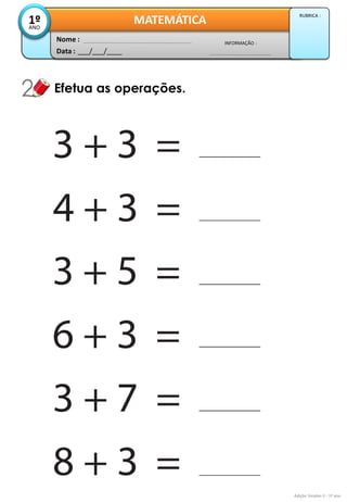 Data : 
___/___/____ 
INFORMAÇÃO : 
Nome : 
MATEMÁTICA 
1º 
ANO 
RUBRICA : 
Efetua as operações. 
Adição Simples II - 1º ano  