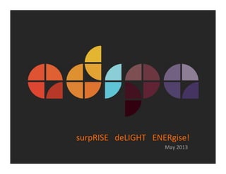 May 2013
surpRISE deLIGHT ENERgise!
 