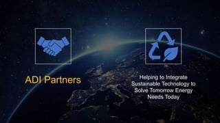 Helping to Integrate
Sustainable Technology to
Solve Tomorrow Energy
Needs Today
ADI Partners
 