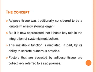 THE CONCEPT
 Adipose tissue was traditionally considered to be a
long-term energy storage organ.
 But it is now apprecia...