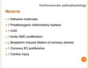 RESISTIN
 ↑ Adhesion molecules
 ↑ Proatherogenic inflammatory markers
 ↑ CAD
 ↑ Aortic SMC proliferation
 ↓ Bradykini...
