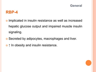 RBP-4
 Implicated in insulin resistance as well as increased
hepatic glucose output and impaired muscle insulin
signaling...