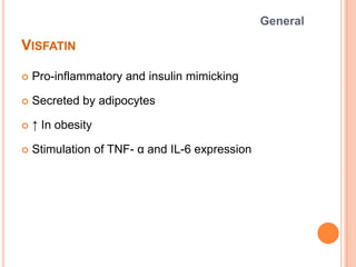 VISFATIN
 Pro-inflammatory and insulin mimicking
 Secreted by adipocytes
 ↑ In obesity
 Stimulation of TNF- α and IL-6...