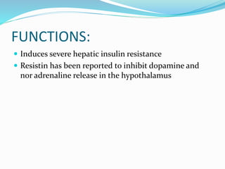 FUNCTIONS:
 Induces severe hepatic insulin resistance
 Resistin has been reported to inhibit dopamine and
nor adrenaline release in the hypothalamus
 