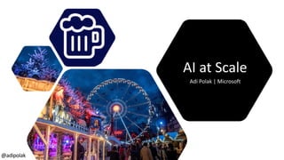 AI at Scale
Adi Polak | Microsoft
@adipolak
 