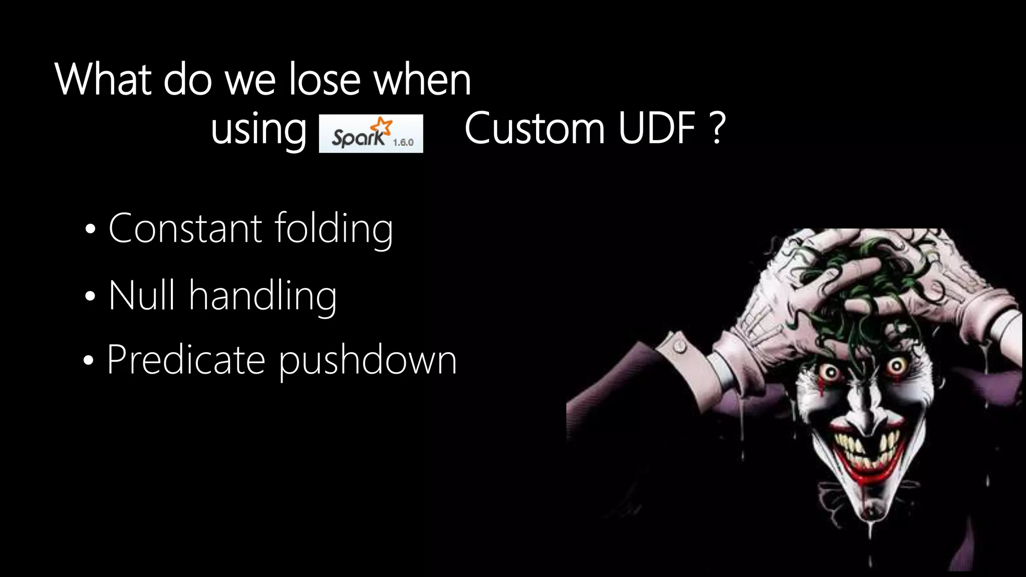 What do we lose when
using Custom UDF ?
• Constant folding
• Predicate pushdown
• Null handling
 