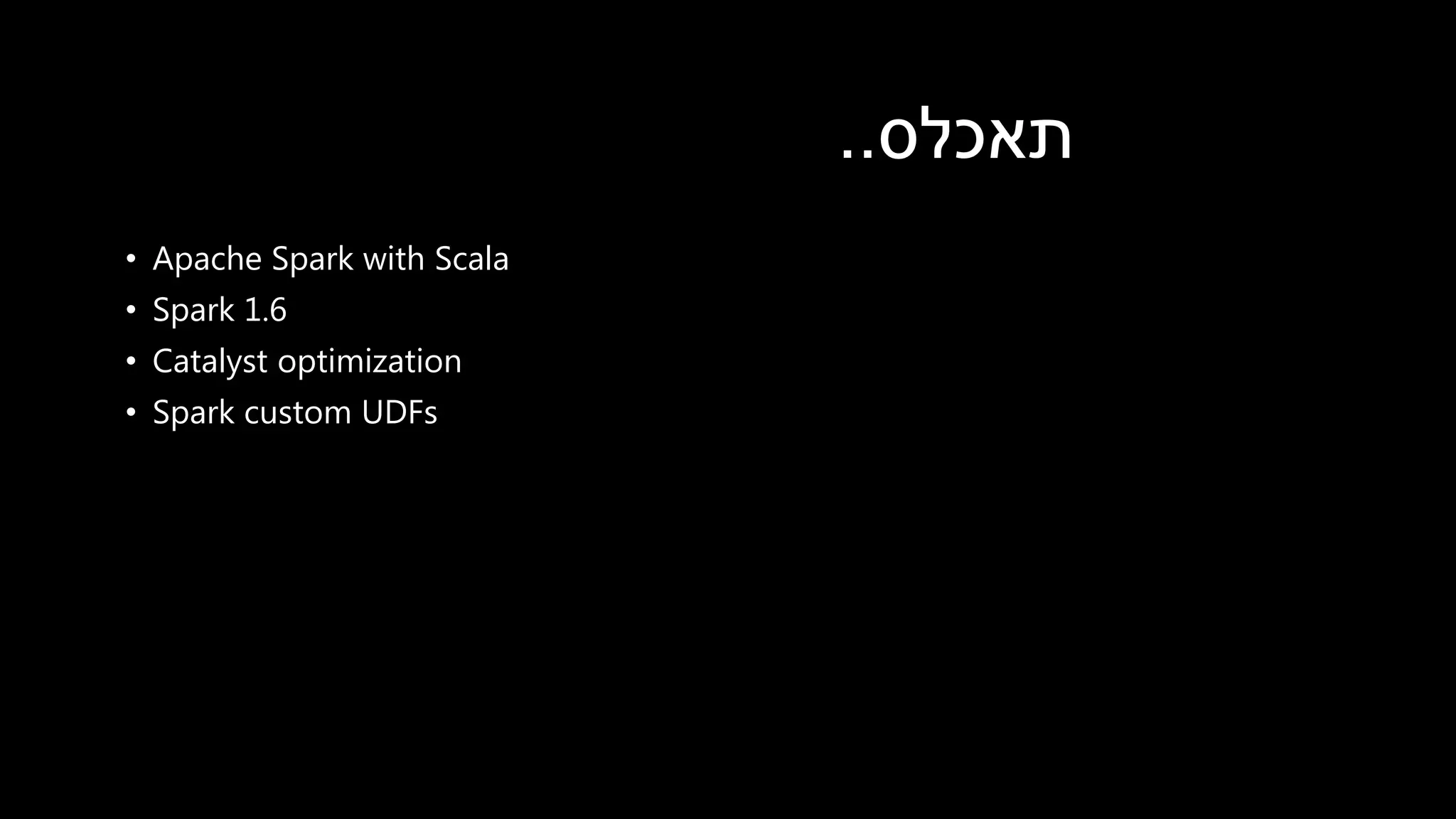 • Apache Spark with Scala
• Spark 1.6
• Catalyst optimization
• Spark custom UDFs
‫תאכלס‬..
 