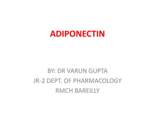 ADIPONECTIN
BY: DR VARUN GUPTA
JR-2 DEPT. OF PHARMACOLOGY
RMCH BAREILLY
 