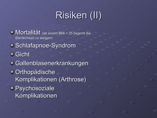 Risiken (II) Mortalität  (ab einem BMI > 25 beginnt die Sterblichkeit zu steigen) Schlafapnoe-Syndrom Gicht Gallenblasenerkrankungen Orthopädische Komplikationen (Arthrose) Psychosoziale Komplikationen 