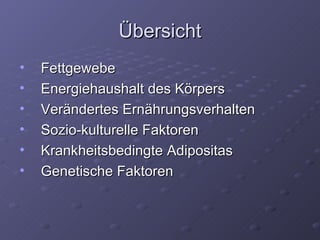 Übersicht Fettgewebe Energiehaushalt des Körpers Verändertes Ernährungsverhalten Sozio-kulturelle Faktoren Krankheitsbedingte Adipositas Genetische Faktoren 