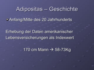 Adipositas – Geschichte Anfang/Mitte des 20 Jahrhunderts Erhebung der Daten amerikanischer Lebensversicherungen als Indexwert 170 cm Mann    58-73Kg 