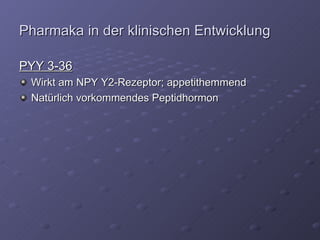 Pharmaka in der klinischen Entwicklung PYY 3-36 Wirkt am NPY Y2-Rezeptor; appetithemmend Natürlich vorkommendes Peptidhormon 
