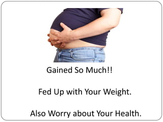 Gained So Much!!

  Fed Up with Your Weight.

Also Worry about Your Health.
 
