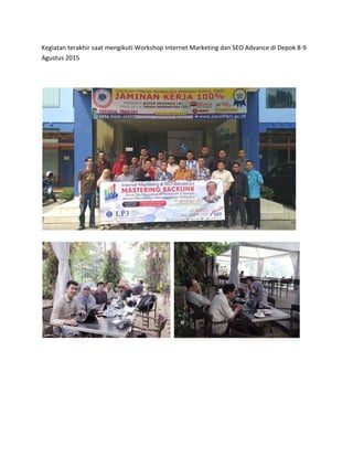 Kegiatan terakhir saat mengikuti Workshop Internet Marketing dan SEO Advance di Depok 8-9
Agustus 2015
 