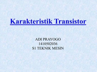 Karakteristik Transistor
ADI PRAYOGO
1410502036
S1 TEKNIK MESIN
 