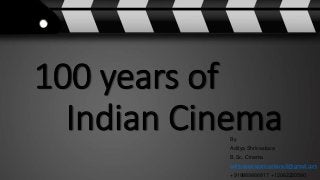 100 years of
Indian CinemaBy
Aditya Shrivastava
B.Sc. Cinema
adityapratapsrivastava.9@gmail.com
+919889886817 +12062220580
 