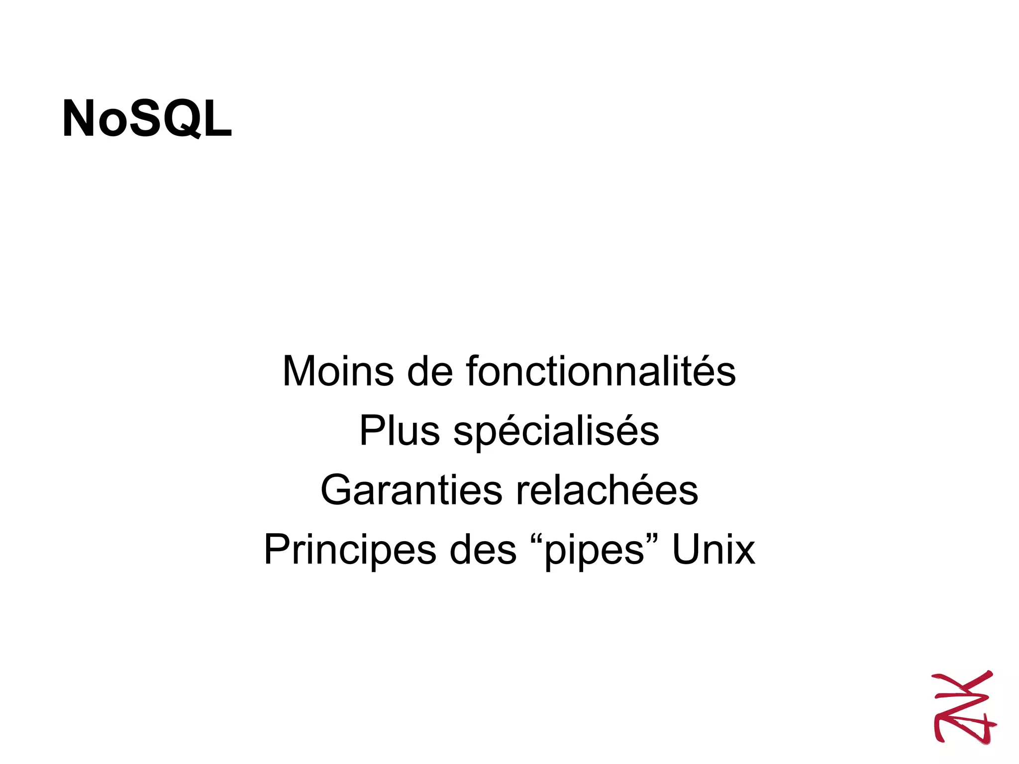 NoSQL
Moins de fonctionnalités
Plus spécialisés
Garanties relachées
Principes des “pipes” Unix
 