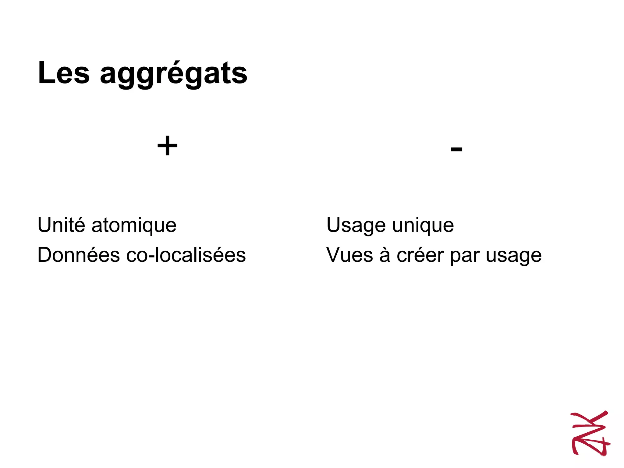 Les aggrégats
+
Unité atomique
Données co-localisées
-
Usage unique
Vues à créer par usage
 