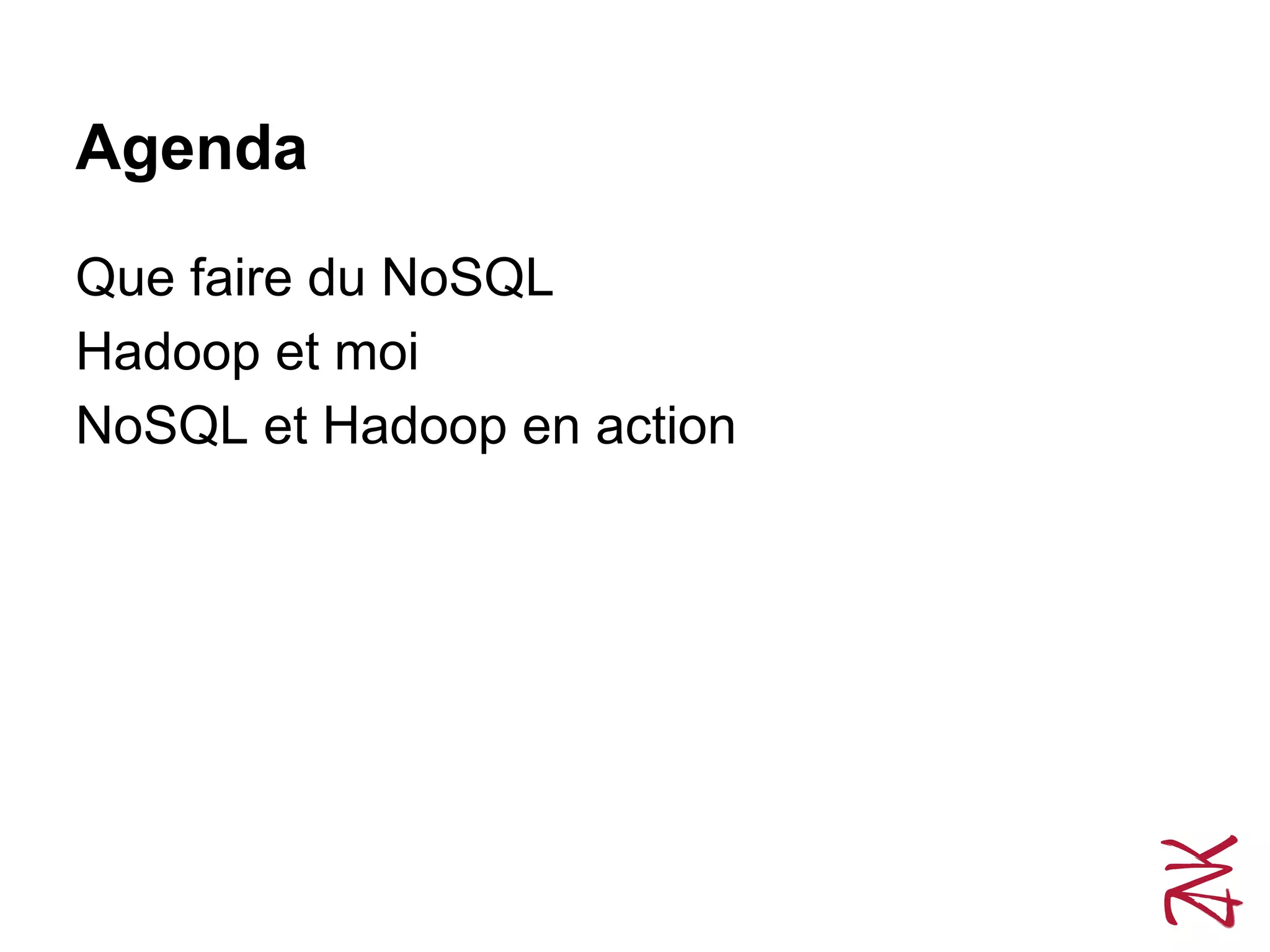 Agenda
Que faire du NoSQL
Hadoop et moi
NoSQL et Hadoop en action
 