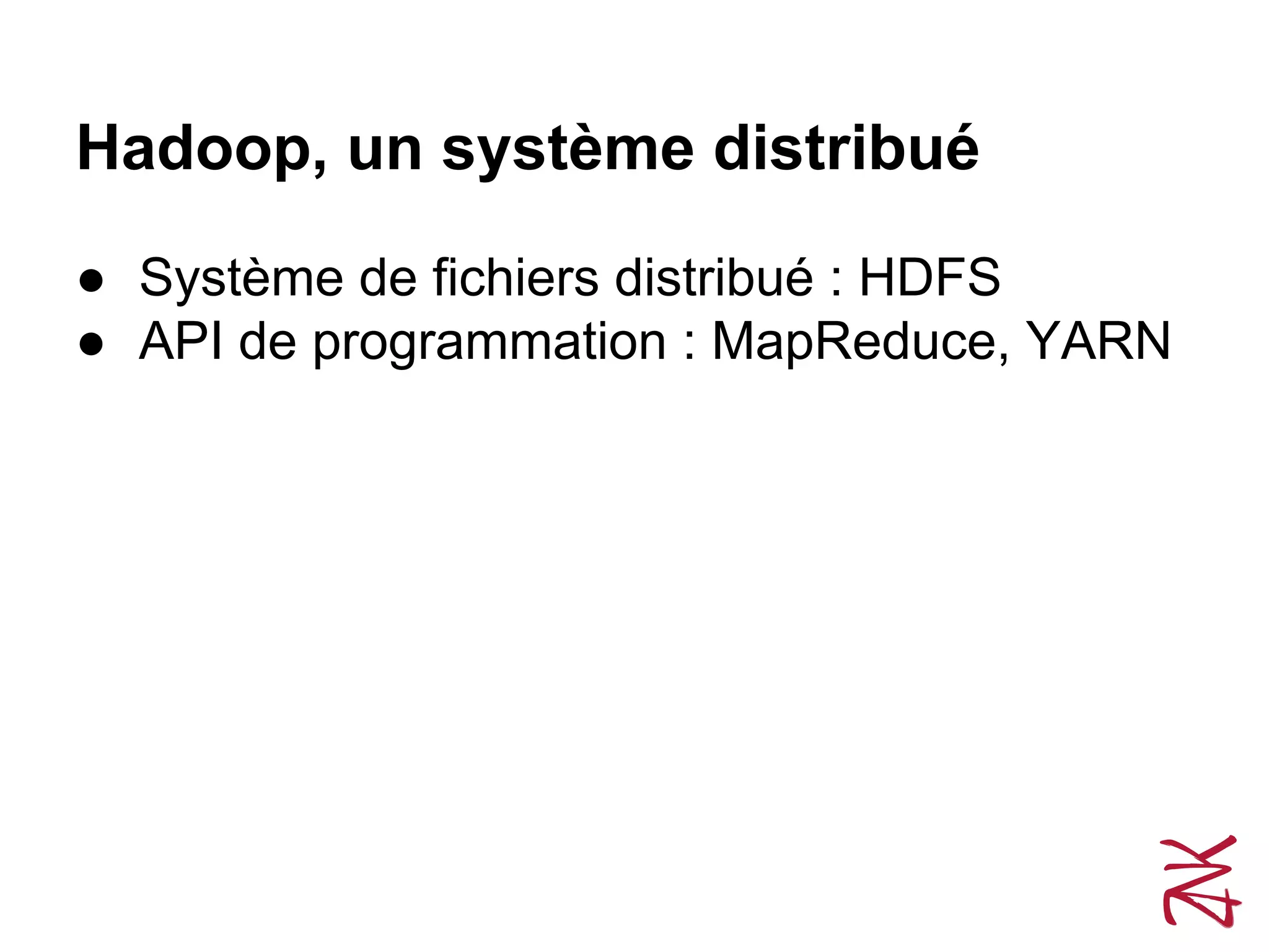 Hadoop, un système distribué
● Système de fichiers distribué : HDFS
● API de programmation : MapReduce, YARN
 