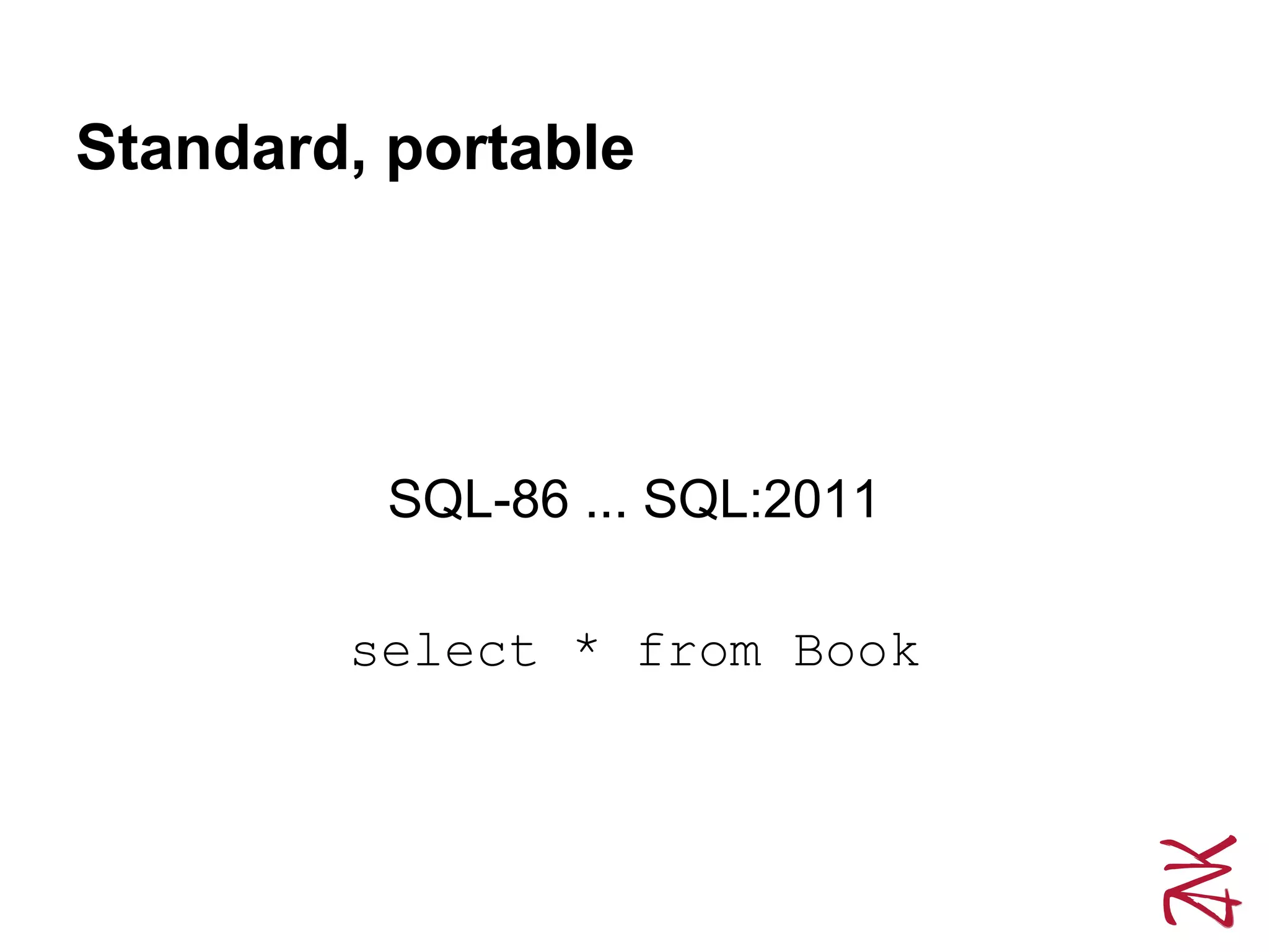 Standard, portable
SQL-86 ... SQL:2011
select * from Book
 