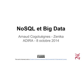 NoSQL et Big Data
Arnaud Cogoluègnes - Zenika
ADIRA - 8 octobre 2014
This work is licensed under a Creative Commons Attribution-NonCommercial 4.0 International License.
 