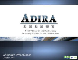 TSX.V: ADL




                  A TSX-V Listed Oil and Gas Company
               Exclusively Focused On and Offshore Israel




Corporate Presentation
October 2011
 
