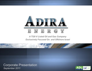 TSX.V: ADL




                    A TSX-V Listed Oil and Gas Company
                 Exclusively Focused On and Offshore Israel




Corporate Presentation
September 2011
 