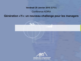 Vendredi 29 Janvier 2010  (EPSI) Conférence ADIRA Génération «Y»: un nouveau challenge pour les managers 