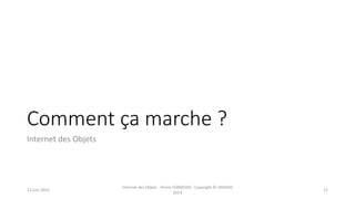 Comment ça marche ?
Internet des Objets
12 juin 2014
Internet des Objets - Pierre FORMOSA - Copyright © UMANIS
2014
21
 