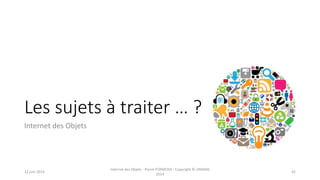 Les sujets à traiter … ?
Internet des Objets
12 juin 2014
Internet des Objets - Pierre FORMOSA - Copyright © UMANIS
2014
42
 