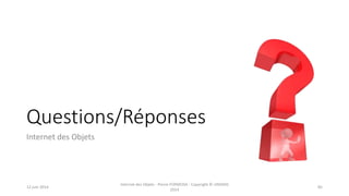 Questions/Réponses
Internet des Objets
12 juin 2014
Internet des Objets - Pierre FORMOSA - Copyright © UMANIS
2014
85
 