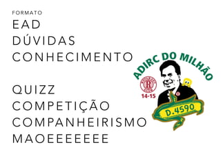 E A D
D Ú V I D A S
C O N H E C I M E N T O
!
Q U I Z Z
C O M P E T I Ç Ã O  
C O M PA N H E I R I S M O  
M A O E E E E E E E
F O R M A T O
 
