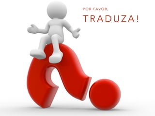 T R A D U Z A !
P O R FA V O R ,
 