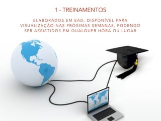 E L A B O R A D O S E M E A D , D I S P O N Í V E L PA R A
V I S U A L I Z A Ç Ã O N A S P R Ó X I M A S S E M A N A S , P O D E N D O
S E R A S S I S T I D O S E M Q U A L Q U E R H O R A O U L U G A R
1 - TREINAMENTOS
 