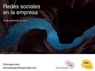 Redes sociales
en la empresa
19 de diciembre de 2017
@dianagonzalez
www.dianagonzalezgonzalez.com
Photo by Mark Basarab on Unsplash
 