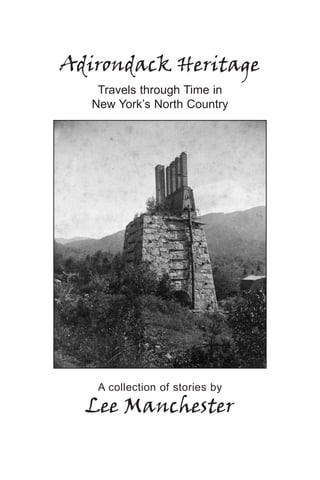 Adirondack Heritage
    Travels through Time in
   New York’s North Country




    A collection of stories by
  Lee Manchester
 