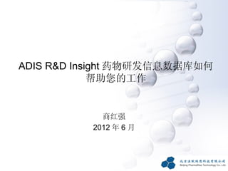 ADIS R&D Insight 药物研发信息数据库如何
             帮助您的工作


            商红强
          2012 年 6 月
 