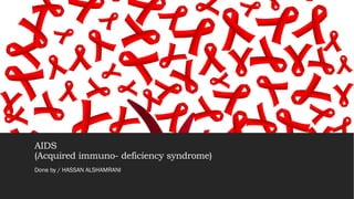 AIDS
(Acquired immuno- deficiency syndrome)
Done by / HASSAN ALSHAMRANI
 