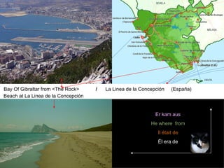 Bay Of Gibraltar from <The Rock>     /   La Linea de la Concepción    (España)
Beach at La Linea de la Concepción


                                                              Er kam aus
                                                            He where from
                                                               Il était de
                                                               Él era de
 