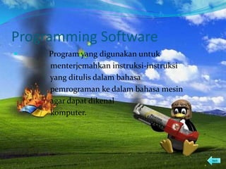 Programming Software
 Program yang digunakan untuk
menterjemahkan instruksi-instruksi
yang ditulis dalam bahasa
pemrograman ke dalam bahasa mesin
agar dapat dikenal
komputer.
back
 
