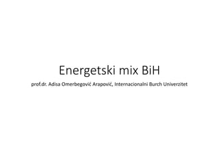 Energetski mix BiH
prof.dr. Adisa Omerbegović Arapović, Internacionalni Burch Univerzitet
 