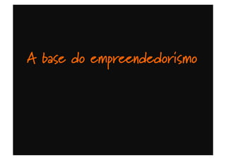 A base do empreendedorismo
 