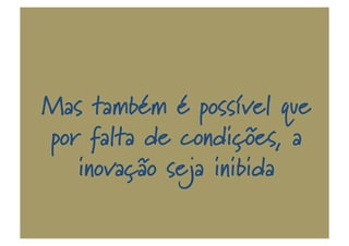Mas também é possível que
por falta de condições, a
inovação seja inibida
 