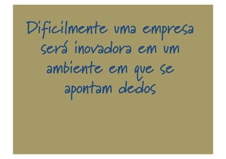 Dificilmente uma empresa
será inovadora em um
ambiente em que se
apontam dedos
 