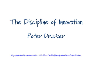 The Discipline of Innovation
Peter Drucker
http://www.docstoc.com/docs/26841555/HBR-‐-‐-‐The-‐Discipline-‐of-‐Innovation-‐-‐-‐Peter-‐Drucker
 
